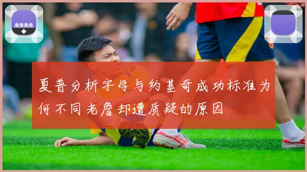 夏普分析字母与约基奇成功标准为何不同老詹却遭质疑的原因