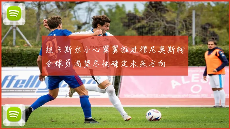 纽卡斯尔小心翼翼推进穆尼奥斯转会球员渴望尽快确定未来方向