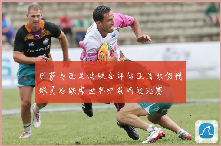 巴萨与西足协联合评估亚马尔伤情球员恐缺席世界杯前两场比赛