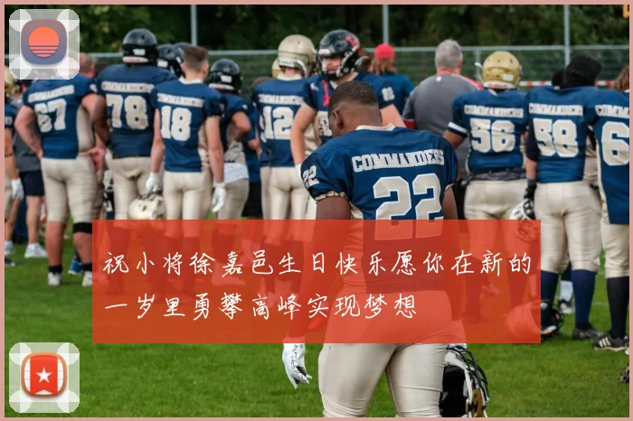 祝小将徐嘉邑生日快乐愿你在新的一岁里勇攀高峰实现梦想