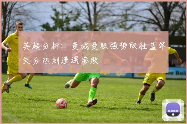 英超分析：曼城曼联强势取胜蓝军失分热刺遭遇惨败