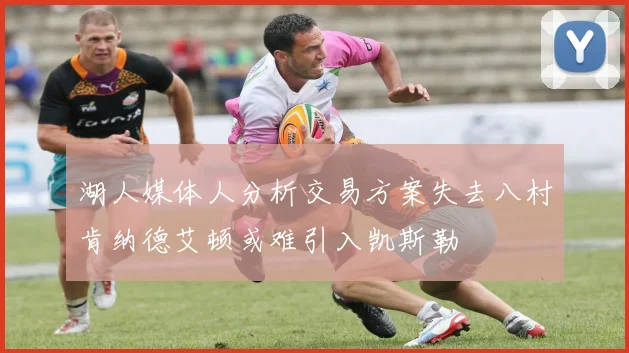 湖人媒体人分析交易方案失去八村肯纳德艾顿或难引入凯斯勒