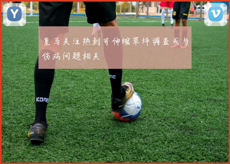 皇马关注热刺可伸缩草坪调查或与伤病问题相关