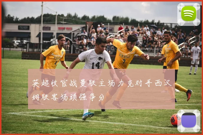 英超收官战曼联主场力克对手西汉姆联客场顽强争分