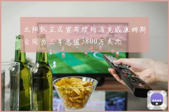 太阳队正式宣布续约马克威廉姆斯合同为三年总值3800万美元